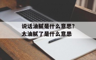 说话油腻是什么意思？太油腻了是什么意思