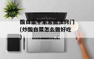 酸白菜干家常做法窍门(炒酸白菜怎么做好吃)