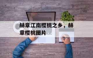 赫章江南樱桃之乡，赫章樱桃图片