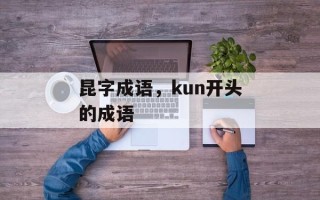 昆字成语，kun开头的成语