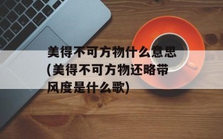 美得不可方物什么意思(美得不可方物还略带风度是什么歌)