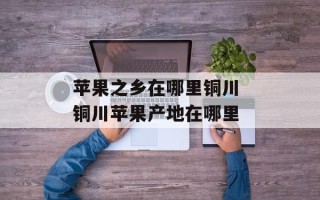 苹果之乡在哪里铜川 铜川苹果产地在哪里
