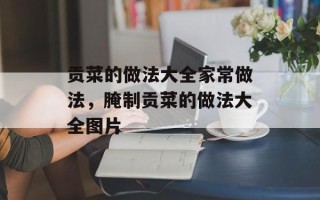 贡菜的做法大全家常做法，腌制贡菜的做法大全图片
