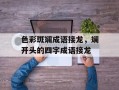 色彩斑斓成语接龙，斓开头的四字成语接龙