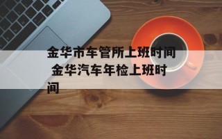金华市车管所上班时间 金华汽车年检上班时间
