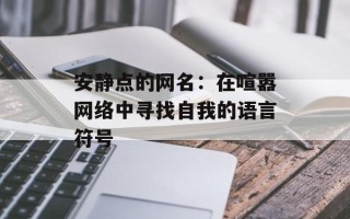 安静点的网名：在喧嚣网络中寻找自我的语言符号