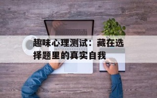 趣味心理测试：藏在选择题里的真实自我