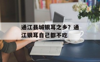 通江县城银耳之乡？通江银耳自己都不吃