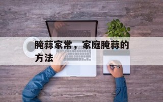 腌蒜家常，家庭腌蒜的方法