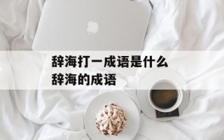 辞海打一成语是什么 辞海的成语