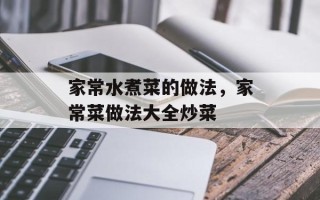 家常水煮菜的做法，家常菜做法大全炒菜