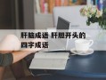 肝脑成语 肝胆开头的四字成语