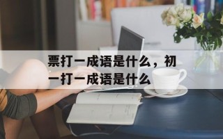 票打一成语是什么，初一打一成语是什么