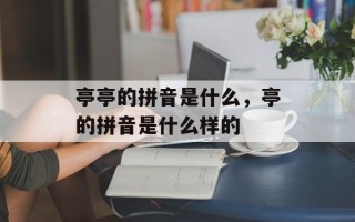 亭亭的拼音是什么，亭的拼音是什么样的