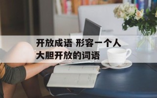 开放成语 形容一个人大胆开放的词语