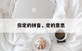 你定的拼音，定的意思