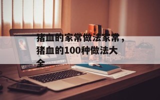 猪血的家常做法家常，猪血的100种做法大全