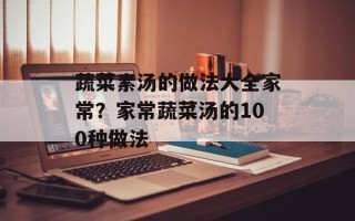 蔬菜素汤的做法大全家常？家常蔬菜汤的100种做法