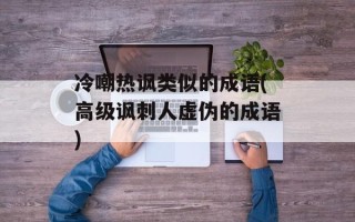 冷嘲热讽类似的成语(高级讽刺人虚伪的成语)