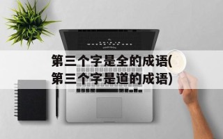 第三个字是全的成语(第三个字是道的成语)