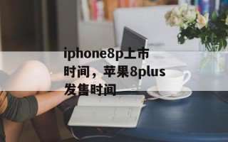 iphone8p上市时间，苹果8plus发售时间