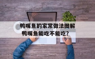 鸭嘴鱼的家常做法图解 鸭嘴鱼能吃不能吃？