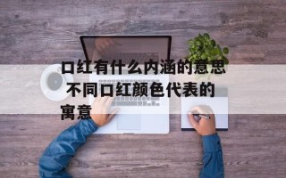 口红有什么内涵的意思 不同口红颜色代表的寓意