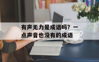 有声无力是成语吗？一点声音也没有的成语