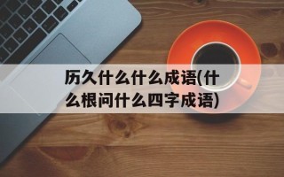 历久什么什么成语(什么根问什么四字成语)