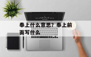 奉上什么意思？奉上前面写什么