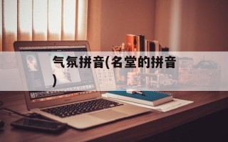 气氛拼音(名堂的拼音)