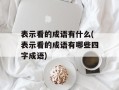 表示看的成语有什么(表示看的成语有哪些四字成语)