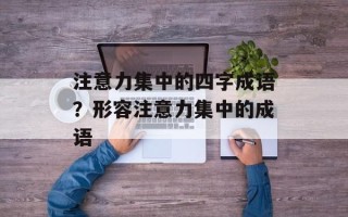 注意力集中的四字成语？形容注意力集中的成语
