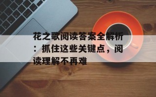 花之歌阅读答案全解析：抓住这些关键点，阅读理解不再难