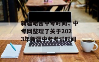 新疆哈密中考时间，中考网整理了关于2023年新疆中考考试时间