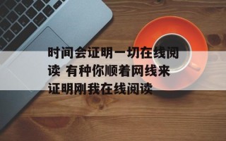 时间会证明一切在线阅读 有种你顺着网线来证明刚我在线阅读