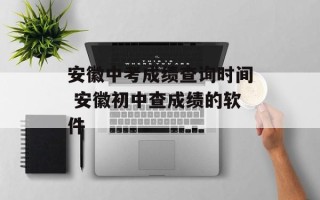 安徽中考成绩查询时间 安徽初中查成绩的软件
