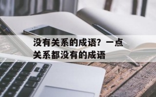 没有关系的成语？一点关系都没有的成语