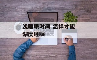浅睡眠时间 怎样才能深度睡眠