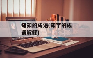 知知的成语(知字的成语解释)