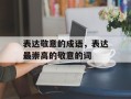 表达敬意的成语，表达最崇高的敬意的词