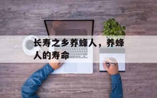 长寿之乡养蜂人，养蜂人的寿命