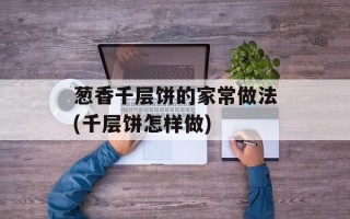 葱香千层饼的家常做法(千层饼怎样做)