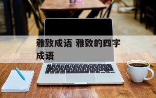 雅致成语 雅致的四字成语