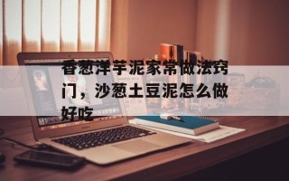 香葱洋芋泥家常做法窍门，沙葱土豆泥怎么做好吃