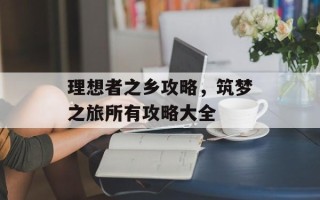 理想者之乡攻略，筑梦之旅所有攻略大全
