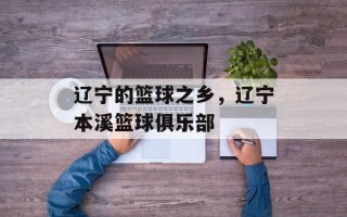 辽宁的篮球之乡，辽宁本溪篮球俱乐部