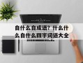 自什么自成语？什么什么自什么四字词语大全