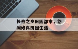 长寿之乡田园都市，悠闲修真田园生活