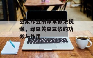 豆浆绿豆的家常做法视频，绿豆黄豆豆浆的功效与作用
